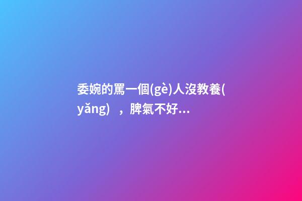 委婉的罵一個(gè)人沒教養(yǎng)，脾氣不好性子傲